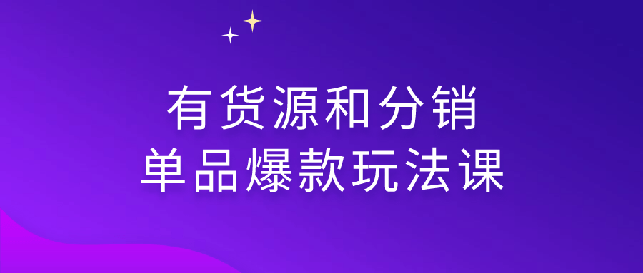 有货源和分销单品爆款玩法课-9527资源导航